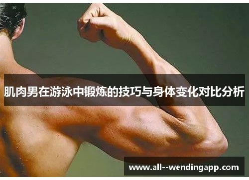 肌肉男在游泳中锻炼的技巧与身体变化对比分析