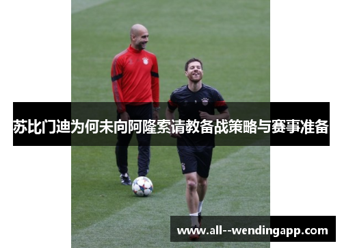 苏比门迪为何未向阿隆索请教备战策略与赛事准备