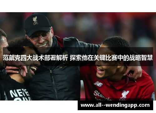 范戴克四大战术部署解析 探索他在关键比赛中的战略智慧