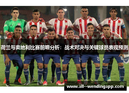荷兰与奥地利比赛前瞻分析:战术对决与关键球员表现预测 荷兰与奥地利比赛前瞻分析:战术对决与关键球员表现预测