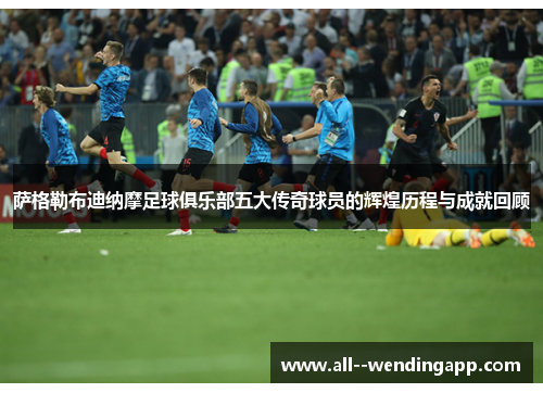 萨格勒布迪纳摩足球俱乐部五大传奇球员的辉煌历程与成就回顾 萨格勒布迪纳摩足球俱乐部五大传奇球员的辉煌历程与成就回顾