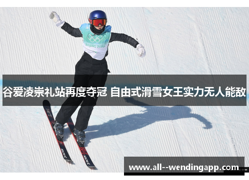 谷爱凌崇礼站再度夺冠 自由式滑雪女王实力无人能敌 谷爱凌崇礼站再度夺冠 自由式滑雪女王实力无人能敌