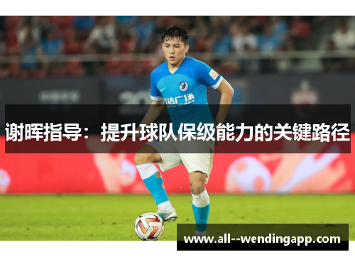 谢晖指导:提升球队保级能力的关键路径 谢晖指导:提升球队保级能力的关键路径
