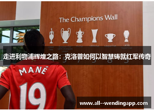 走进利物浦辉煌之路:克洛普如何以智慧铸就红军传奇 走进利物浦辉煌之路:克洛普如何以智慧铸就红军传奇