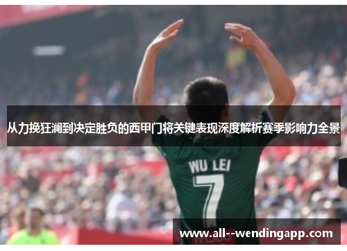 从力挽狂澜到决定胜负的西甲门将关键表现深度解析赛季影响力全景 从力挽狂澜到决定胜负的西甲门将关键表现深度解析赛季影响力全景