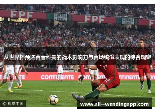 从世界杯预选赛看科曼的战术影响力与赛场统治表现的综合观察 从世界杯预选赛看科曼的战术影响力与赛场统治表现的综合观察