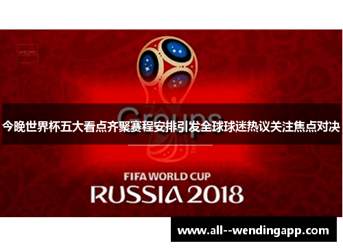今晚世界杯五大看点齐聚赛程安排引发全球球迷热议关注焦点对决 今晚世界杯五大看点齐聚赛程安排引发全球球迷热议关注焦点对决