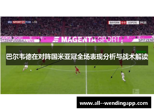 巴尔韦德在对阵国米亚冠全场表现分析与战术解读
