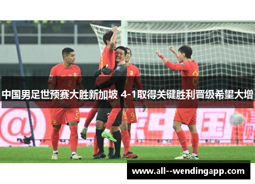 中国男足世预赛大胜新加坡 4-1取得关键胜利晋级希望大增