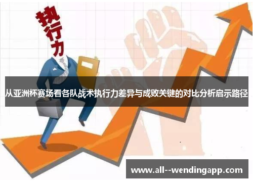从亚洲杯赛场看各队战术执行力差异与成败关键的对比分析启示路径