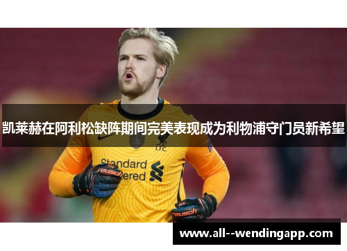 凯莱赫在阿利松缺阵期间完美表现成为利物浦守门员新希望