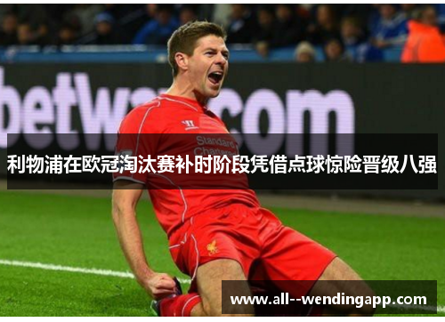 利物浦在欧冠淘汰赛补时阶段凭借点球惊险晋级八强