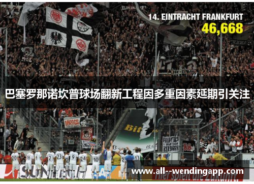 巴塞罗那诺坎普球场翻新工程因多重因素延期引关注