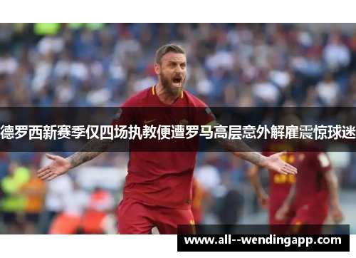 德罗西新赛季仅四场执教便遭罗马高层意外解雇震惊球迷