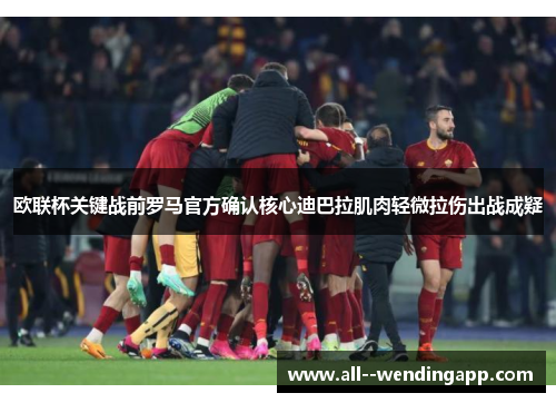 欧联杯关键战前罗马官方确认核心迪巴拉肌肉轻微拉伤出战成疑