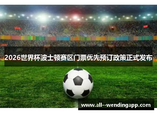 2026世界杯波士顿赛区门票优先预订政策正式发布 2026世界杯波士顿赛区门票优先预订政策正式发布