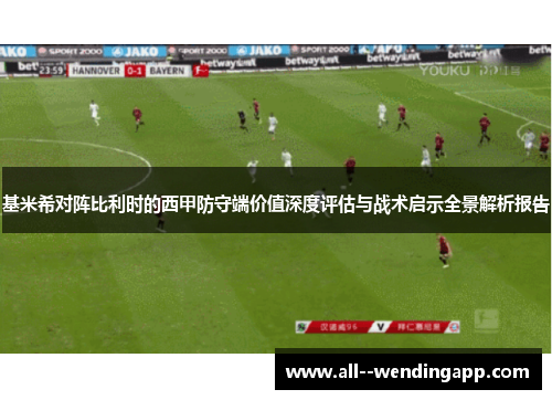 基米希对阵比利时的西甲防守端价值深度评估与战术启示全景解析报告