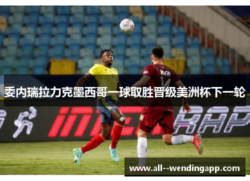 委内瑞拉力克墨西哥一球取胜晋级美洲杯下一轮 委内瑞拉力克墨西哥一球取胜晋级美洲杯下一轮
