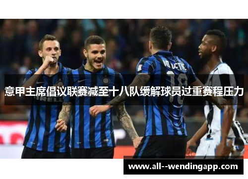 意甲主席倡议联赛减至十八队缓解球员过重赛程压力