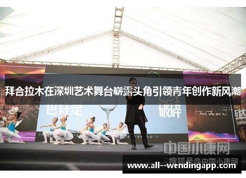 拜合拉木在深圳艺术舞台崭露头角引领青年创作新风潮