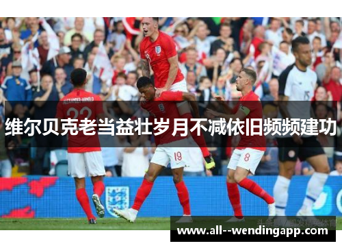 维尔贝克老当益壮岁月不减依旧频频建功