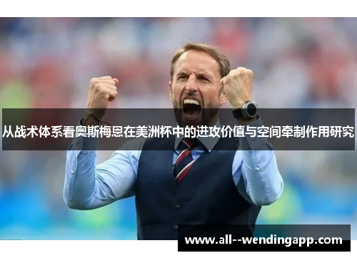 从战术体系看奥斯梅恩在美洲杯中的进攻价值与空间牵制作用研究