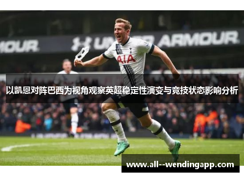 以凯恩对阵巴西为视角观察英超稳定性演变与竞技状态影响分析