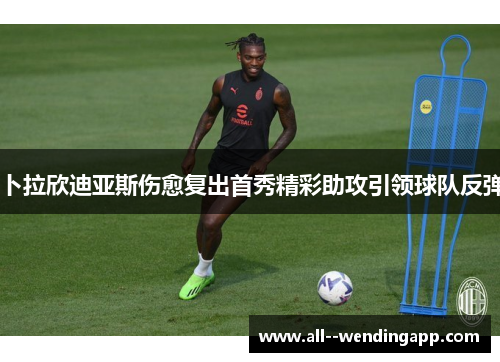 卜拉欣迪亚斯伤愈复出首秀精彩助攻引领球队反弹