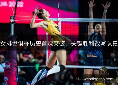女排世俱杯历史首次突破，关键胜利改写队史