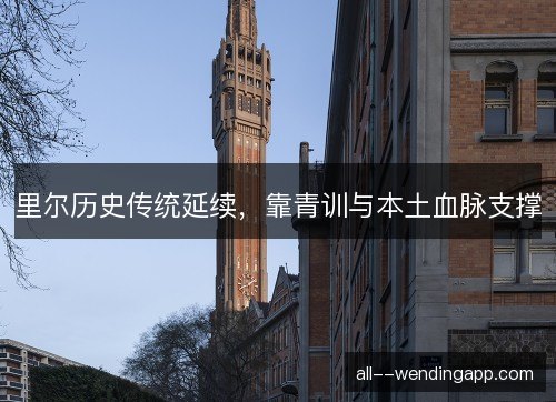里尔历史传统延续,靠青训与本土血脉支撑 里尔历史传统延续,靠青训与本土血脉支撑